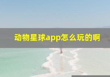 动物星球app怎么玩的啊