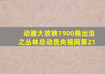 动画大放映1900熊出没之丛林总动员央视网第21