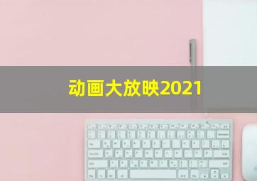 动画大放映2021