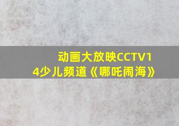 动画大放映CCTV14少儿频道《哪吒闹海》