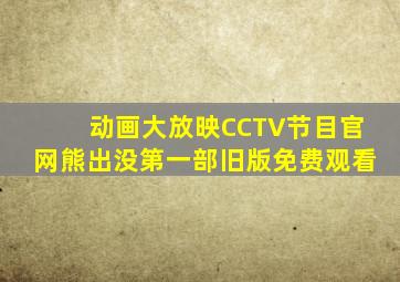 动画大放映CCTV节目官网熊出没第一部旧版免费观看