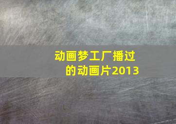 动画梦工厂播过的动画片2013