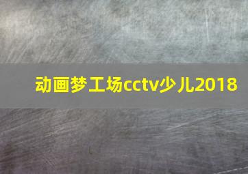 动画梦工场cctv少儿2018