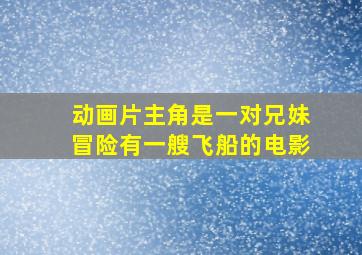 动画片主角是一对兄妹冒险有一艘飞船的电影