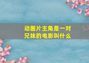 动画片主角是一对兄妹的电影叫什么