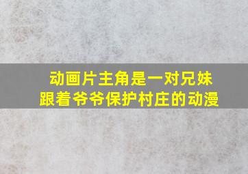 动画片主角是一对兄妹跟着爷爷保护村庄的动漫