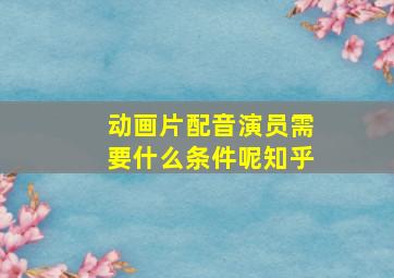 动画片配音演员需要什么条件呢知乎