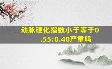 动脉硬化指数小于等于0.55:0.40严重吗