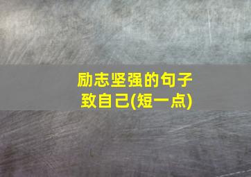 励志坚强的句子致自己(短一点)