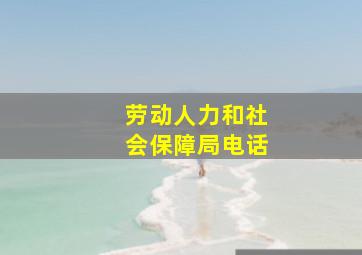 劳动人力和社会保障局电话