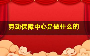 劳动保障中心是做什么的