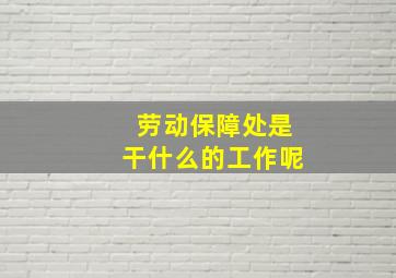 劳动保障处是干什么的工作呢