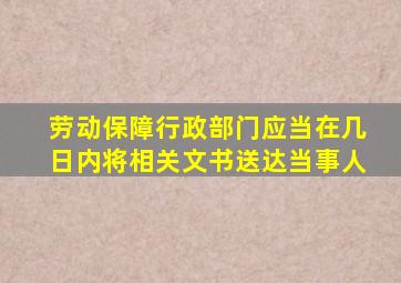 劳动保障行政部门应当在几日内将相关文书送达当事人