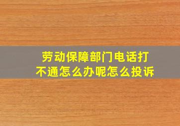 劳动保障部门电话打不通怎么办呢怎么投诉