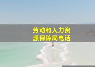 劳动和人力资源保障局电话