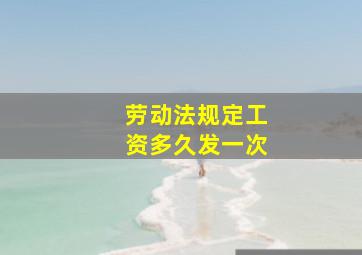 劳动法规定工资多久发一次