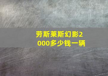 劳斯莱斯幻影2000多少钱一辆