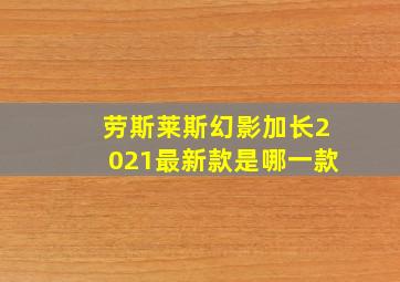 劳斯莱斯幻影加长2021最新款是哪一款