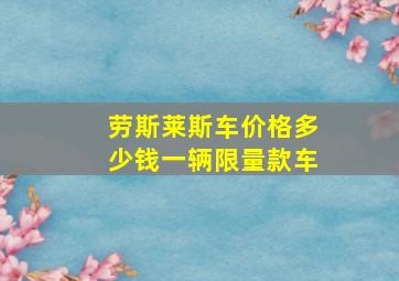 劳斯莱斯车价格多少钱一辆限量款车