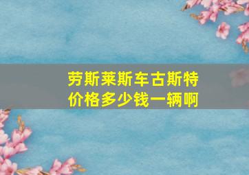 劳斯莱斯车古斯特价格多少钱一辆啊