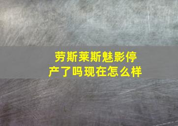 劳斯莱斯魅影停产了吗现在怎么样