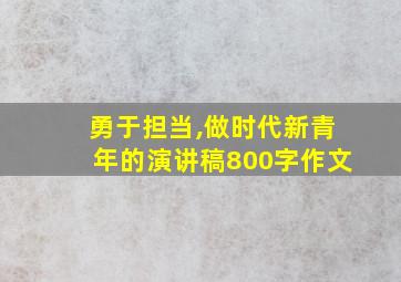 勇于担当,做时代新青年的演讲稿800字作文