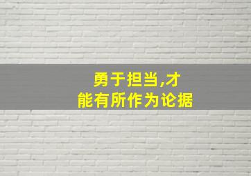 勇于担当,才能有所作为论据