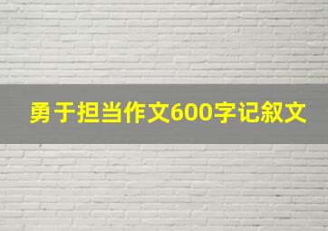 勇于担当作文600字记叙文