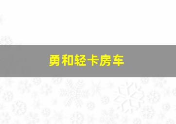 勇和轻卡房车