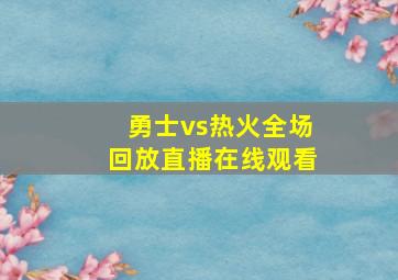 勇士vs热火全场回放直播在线观看