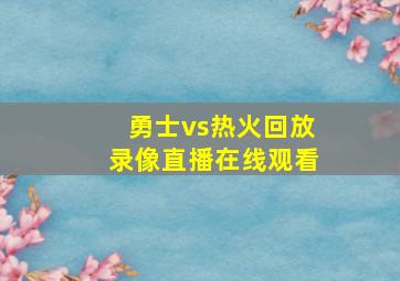 勇士vs热火回放录像直播在线观看