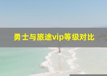 勇士与旅途vip等级对比