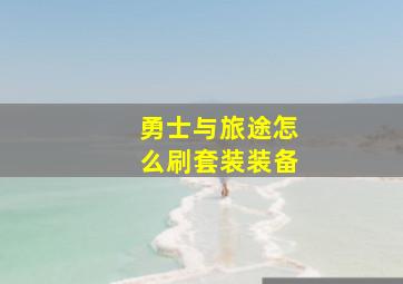 勇士与旅途怎么刷套装装备