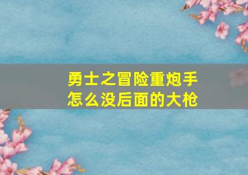 勇士之冒险重炮手怎么没后面的大枪