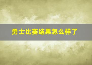 勇士比赛结果怎么样了