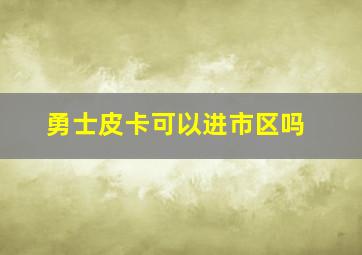 勇士皮卡可以进市区吗