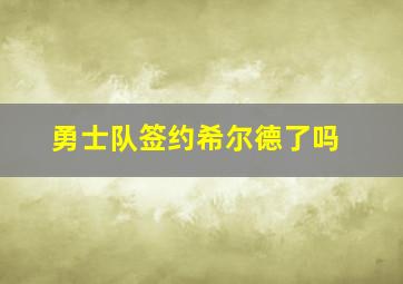 勇士队签约希尔德了吗