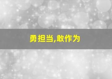 勇担当,敢作为