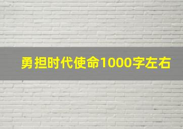 勇担时代使命1000字左右