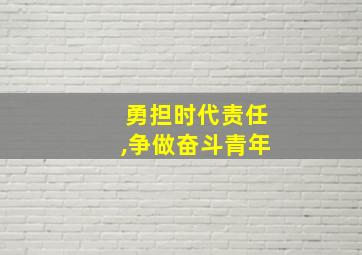 勇担时代责任,争做奋斗青年