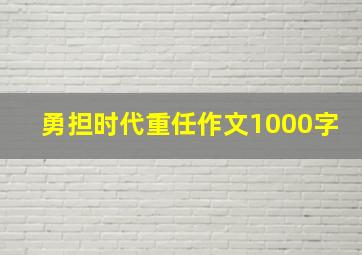 勇担时代重任作文1000字