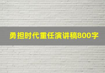 勇担时代重任演讲稿800字