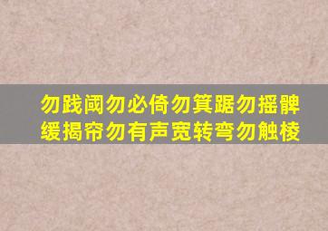 勿践阈勿必倚勿箕踞勿摇髀缓揭帘勿有声宽转弯勿触棱