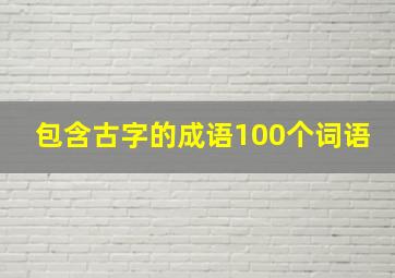 包含古字的成语100个词语