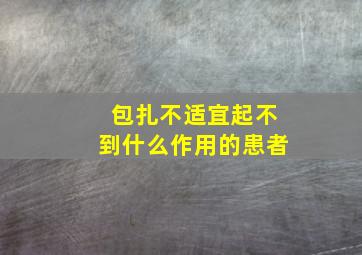 包扎不适宜起不到什么作用的患者