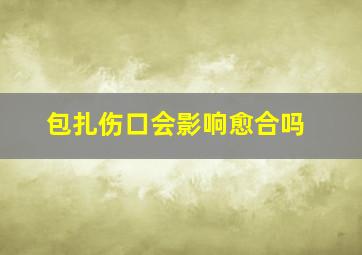 包扎伤口会影响愈合吗