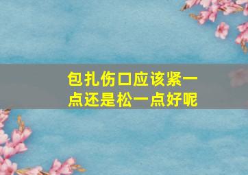 包扎伤口应该紧一点还是松一点好呢