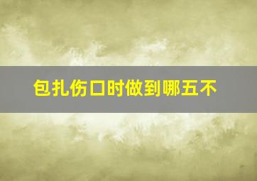 包扎伤口时做到哪五不