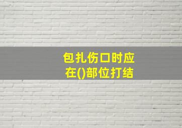 包扎伤口时应在()部位打结