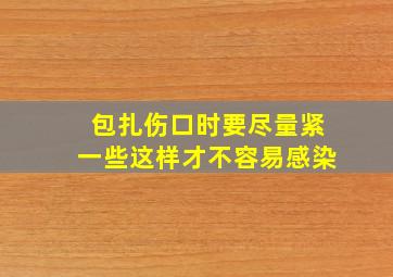 包扎伤口时要尽量紧一些这样才不容易感染